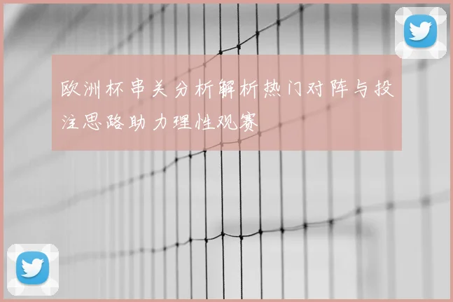 欧洲杯串关分析解析热门对阵与投注思路助力理性观赛