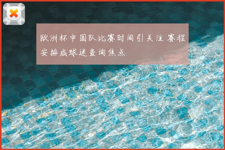 欧洲杯中国队比赛时间引关注 赛程安排成球迷查询焦点