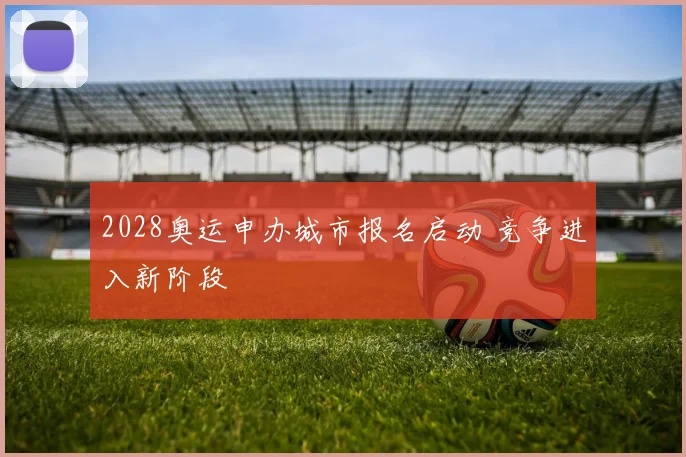 2028奥运申办城市报名启动 竞争进入新阶段