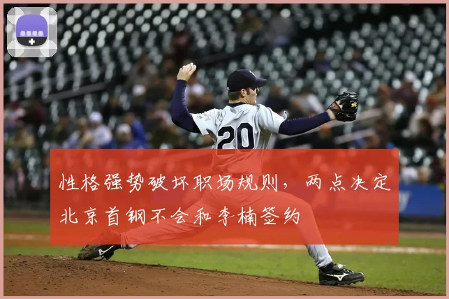 性格强势破坏职场规则,两点决定北京首钢不会和李楠签约