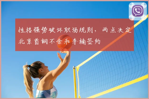 性格强势破坏职场规则,两点决定北京首钢不会和李楠签约
