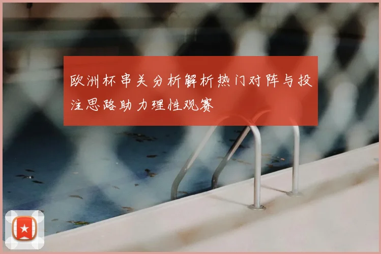 欧洲杯串关分析解析热门对阵与投注思路助力理性观赛